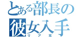 とある部長の彼女入手（リア充）