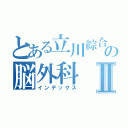 とある立川綜合病院の脳外科Ⅱ（インデックス）