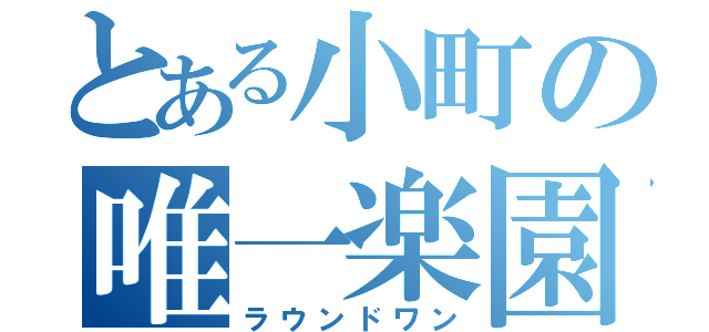 とある小町の唯一楽園（ラウンドワン）