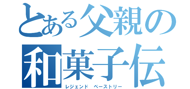 とある父親の和菓子伝説（レジェンド ペーストリー）