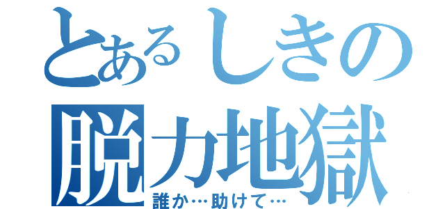 とあるしきの脱力地獄（誰か…助けて…）