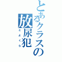 とあるクラスの放尿犯（とよくら）