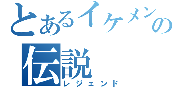 とあるイケメン「の伝説（レジェンド）