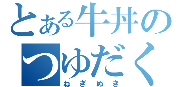 とある牛丼のつゆだく（ねぎぬき）