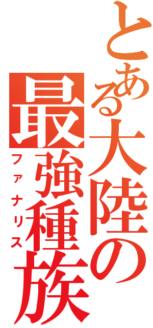 とある大陸の最強種族（ファナリス）