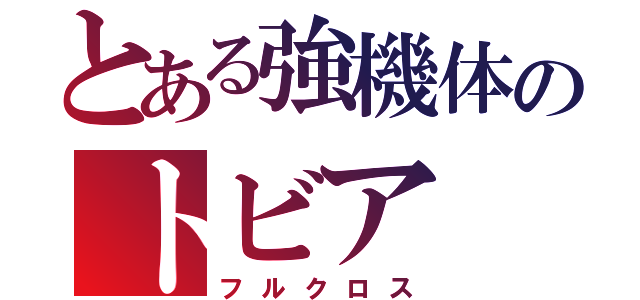 とある強機体のトビア（フルクロス）