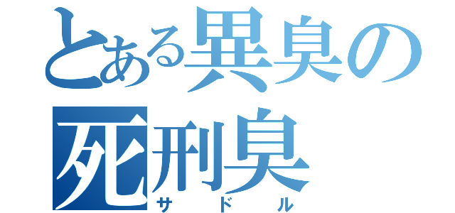 とある異臭の死刑臭（サドル）