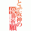 とある阪神の優勝祈願（ワールドチャンピョン）