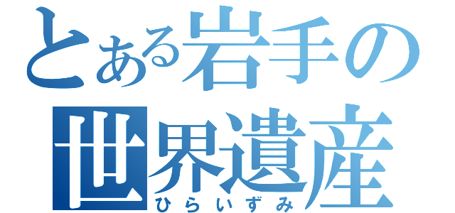 とある岩手の世界遺産（ひらいずみ）