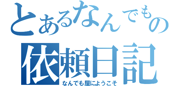 とあるなんでも屋の依頼日記（なんでも屋にようこそ）