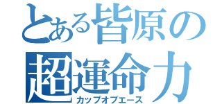 とある皆原の超運命力（カップオブエース）