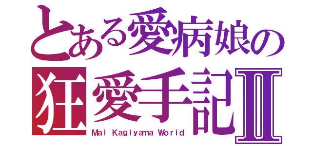 とある愛病娘の狂愛手記Ⅱ（Ｍａｉ Ｋａｇｉｙａｍａ Ｗｏｒｉｄ）