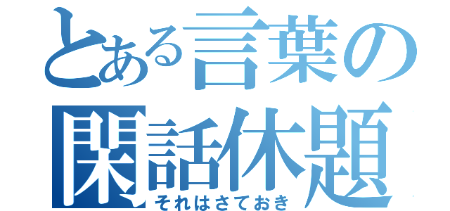 とある言葉の閑話休題（それはさておき）