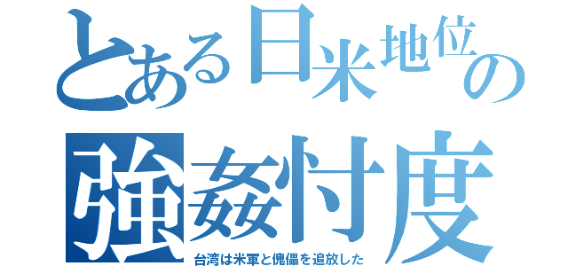 とある日米地位の強姦忖度（台湾は米軍と傀儡を追放した）