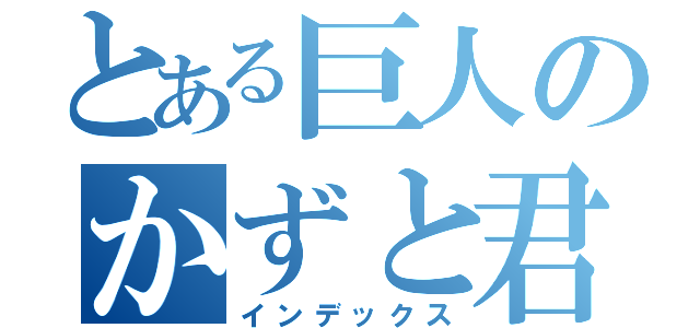 とある巨人のかずと君（インデックス）