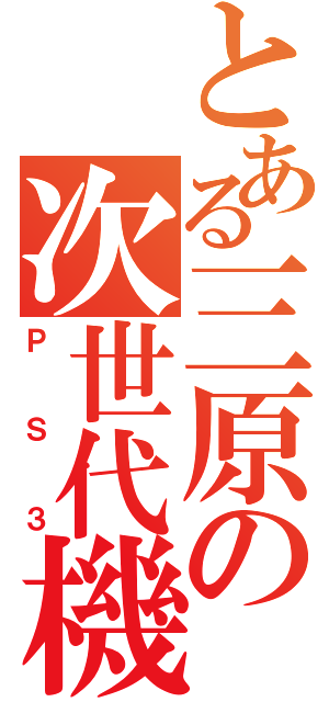 とある三原の次世代機（ＰＳ３）