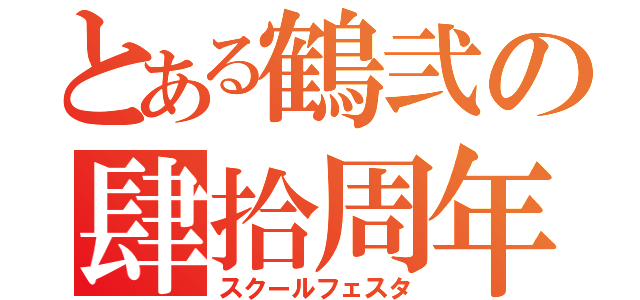 とある鶴弐の肆拾周年（スクールフェスタ）