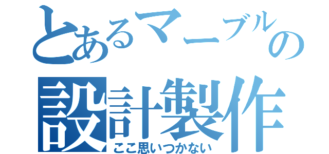 とあるマーブルマシンの設計製作（ここ思いつかない）