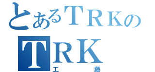 とあるＴＲＫのＴＲＫ（工藤）