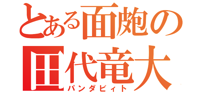 とある面皰の田代竜大（パンダビィト）