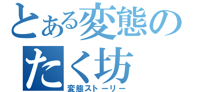 とある変態のたく坊（変態ストーリー）