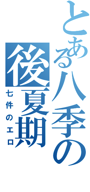 とある八季の後夏期（七件のエロ）