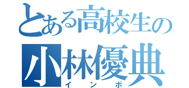 とある高校生の小林優典（インポ）