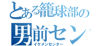 とある籠球部の男前センター（イケメンセンター）