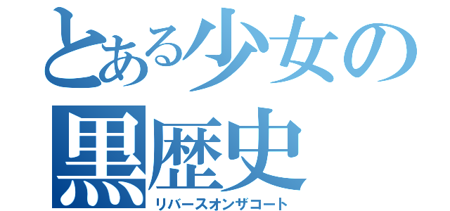 とある少女の黒歴史（リバースオンザコート）