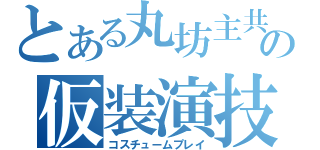 とある丸坊主共の仮装演技（コスチュームプレイ）