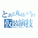 とある丸坊主共の仮装演技（コスチュームプレイ）