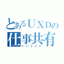 とあるＵＸＤの仕事共有（いいしごと）