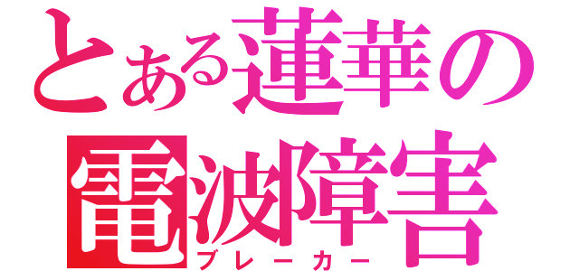 とある蓮華の電波障害（ブレーカー）