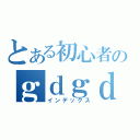 とある初心者のｇｄｇｄ放送（インデックス）