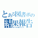 とある図書ボの結果報告（けっかほうこく）