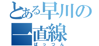 とある早川の一直線（ぱっつん）