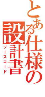 とある仕様の設計書（ソースコード）