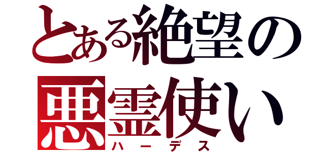 とある絶望の悪霊使い（ハーデス）