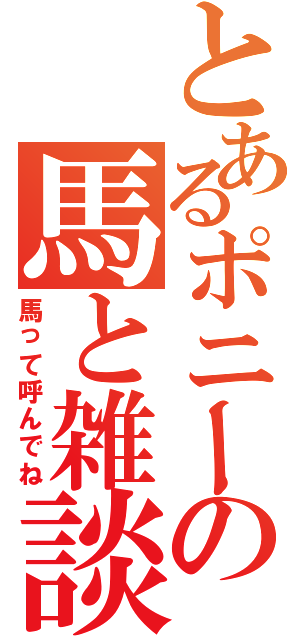 とあるポニーの馬と雑談（馬って呼んでね）