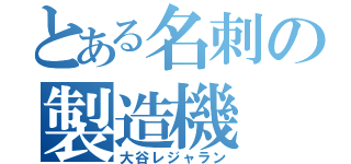 とある名刺の製造機（大谷レジャラン）