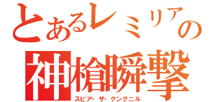 とあるレミリアの神槍瞬撃（スピア・ザ・グングニル）