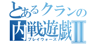 とあるクランの内戦遊戯Ⅱ（プレイウォーズ）