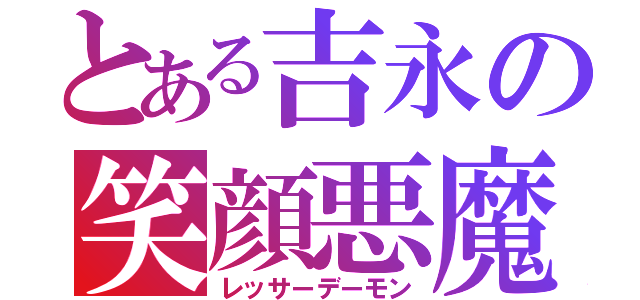 とある吉永の笑顔悪魔（レッサーデーモン）