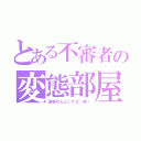 とある不審者の変態部屋（通報せんといてな（笑））