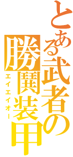 とある武者の勝鬨装甲（エイエイオー）