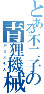 とある不二子の青狸機械（ドラえもん）