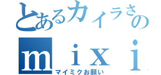 とあるカイラさんのｍｉｘｉ（マイミクお願い）