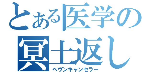 とある医学の冥土返し（ヘヴンキャンセラー）