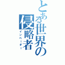 とある世界の侵略者（インベーダー）