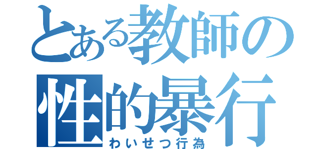 とある教師の性的暴行（わいせつ行為）